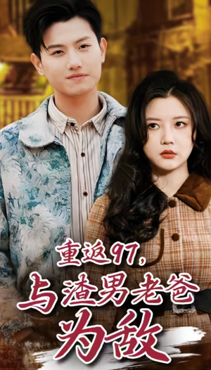 重返97,成为渣男老爸死对头(重返97,与渣男老爸为敌) 重返97,成为渣男老爸死对头(重返97,与渣男老爸为敌)每日短剧追不停