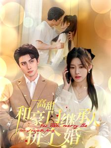 高甜和豪门继承人拼个婚(102集) 高甜和豪门继承人拼个婚(102集)红果免费看短剧