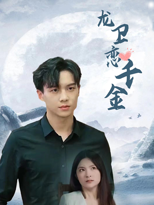 龙卫恋千金(100集) 龙卫恋千金(100集)最火爆的短剧