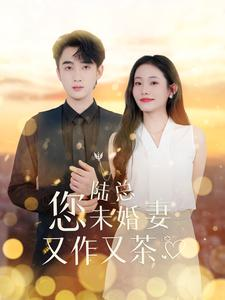 陆总您未婚妻又作又茶(100集) 陆总您未婚妻又作又茶(100集)精彩好看的短剧