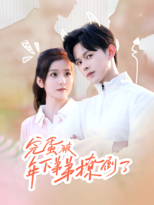 完蛋被年下弟弟撩倒了(58集) 完蛋被年下弟弟撩倒了(58集)解说文案