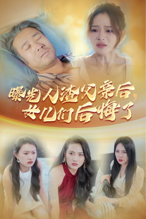 曝光人渣父亲后,女儿们后悔了(40集) 曝光人渣父亲后,女儿们后悔了(40集)小短剧抢先看