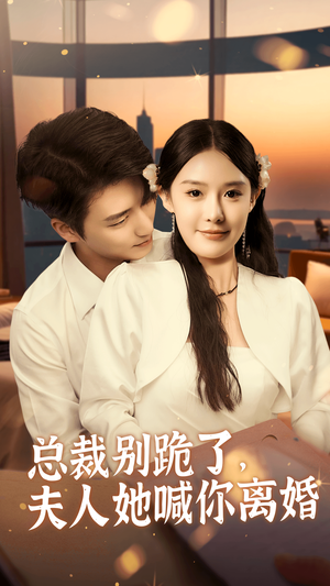 总裁别跪了,夫人她喊你离婚(50集) 总裁别跪了,夫人她喊你离婚(50集)看精彩短剧