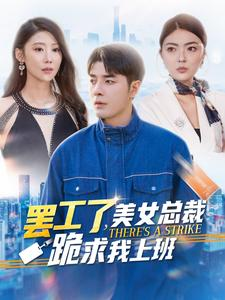 罢工了,美女总裁跪求我上班(102集) 罢工了,美女总裁跪求我上班(102集)原创精彩短剧