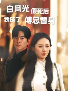 白月光假死后我成了傅总替身(60集) 白月光假死后我成了傅总替身(60集)集免费看短剧