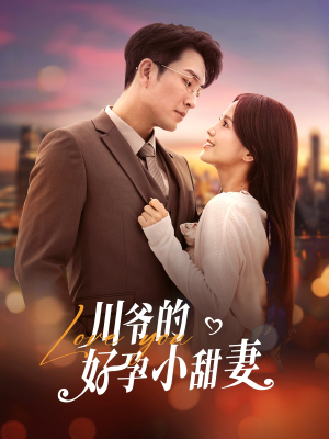 川爷的好孕小甜妻（42集）精彩短剧看全集
