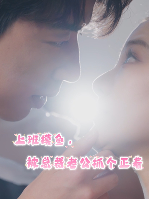 上班摸鱼,被总裁老公抓个正着(60集) 上班摸鱼,被总裁老公抓个正着(60集)短剧推荐上热门