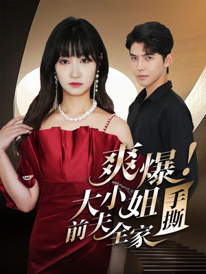 爽爆!大小姐手撕前夫全家(68集) 爽爆!大小姐手撕前夫全家(68集)短剧前十排行榜