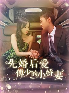 先婚后爱傅少的小娇妻(95集) 先婚后爱傅少的小娇妻(95集)高质量短剧推荐
