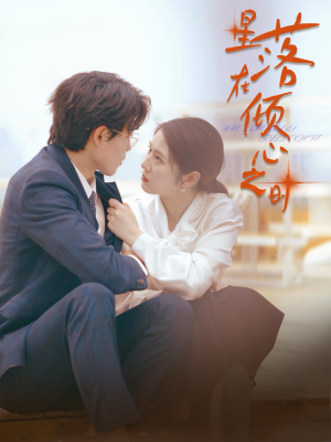 星落在倾心之时(47集) 星落在倾心之时(47集)超火短剧抢先看