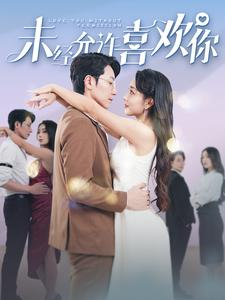 未经允许喜欢你(100集) 未经允许喜欢你(100集)精彩好看的短剧