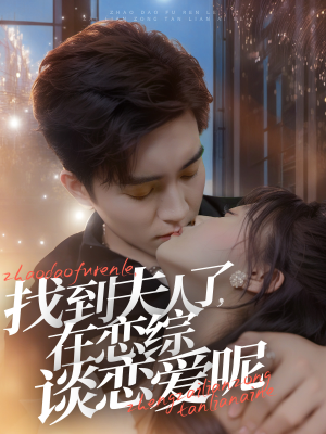 找到夫人了,在恋综谈恋爱呢(64集) 找到夫人了,在恋综谈恋爱呢(64集)大结局太过瘾了