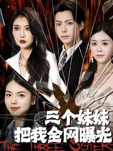 三个妹妹把我全网曝光(100集) 三个妹妹把我全网曝光(100集)真的好看吗