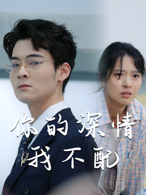 你的深情我不配（68集）短剧上头又好看