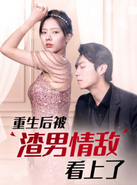 重生后被渣男情敌看上了(97集) 重生后被渣男情敌看上了(97集)爆款短剧推荐