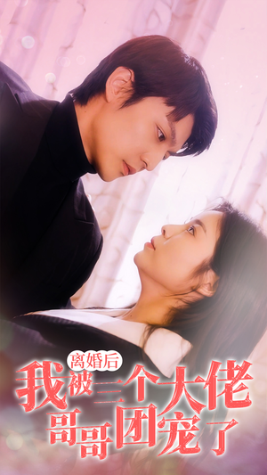 离婚后，我被三个大佬哥哥团宠了（81集）好看短剧分享