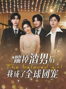 踹掉渣男后我成了全球团宠(90集) 踹掉渣男后我成了全球团宠(90集)超爽短剧推荐