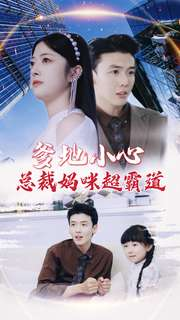 爹地小心:总裁妈咪超霸道(80集) 爹地小心:总裁妈咪超霸道(80集)看短剧放松一下