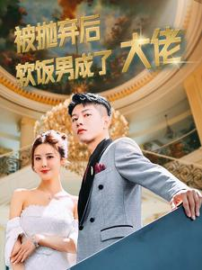 被抛弃后软饭男成了大佬（100集）爱短剧爱追剧