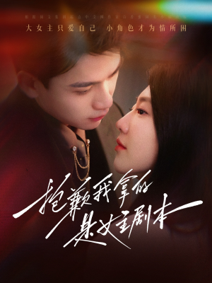 抱歉我拿的是女主剧本(64集) 抱歉我拿的是女主剧本(64集)短剧解说全集