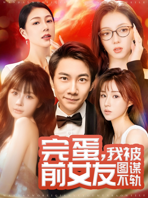 完蛋我被前女友图谋不轨（91集） 免费观看就是爽