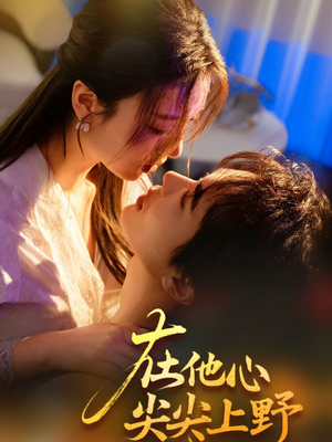 在他心尖尖上野(57集) 在他心尖尖上野(57集)最热门短剧来了