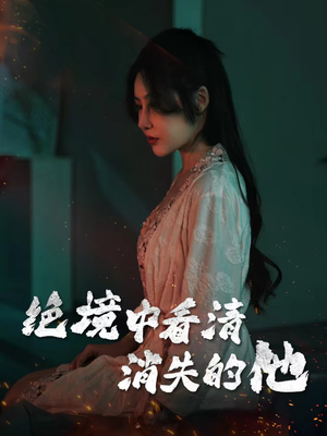 绝境中看清消失的他(31集) 绝境中看清消失的他(31集)在线观看全集