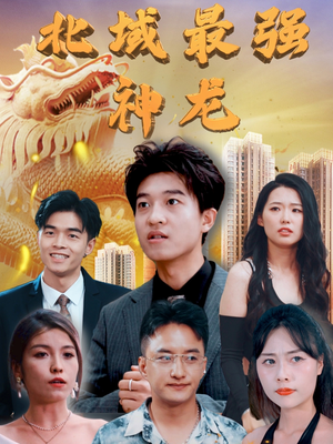北域最强神龙(100集)  北域最强神龙(100集) 短剧完整版免费
