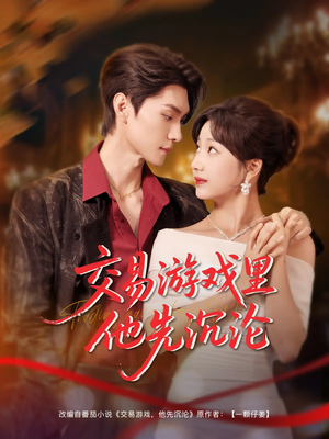 交易游戏里他先沉沦(91集) 交易游戏里他先沉沦(91集)甜宠短剧推荐