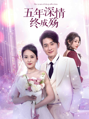 五年深情终成殇(49集) 五年深情终成殇(49集)红果短剧看全集