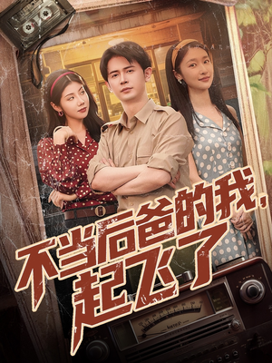 不当后爸的我，起飞了（81集）爆火短剧抢先看