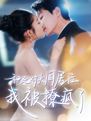 和死对头同居后我被撩疯了(77集) 和死对头同居后我被撩疯了(77集)战神短剧推荐