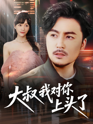 大叔我对你上头了(74集) 大叔我对你上头了(74集)排行榜前十短剧
