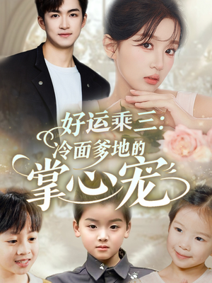 好运乘三冷面爹地的掌心宠（63集）火爆热门短剧