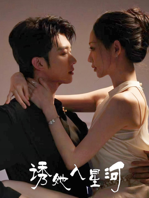 诱她入星河(63集) 诱她入星河(63集)精彩的网络短剧
