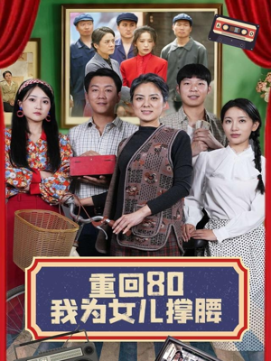 重回80我为女儿撑腰（55集）独家内容免费看