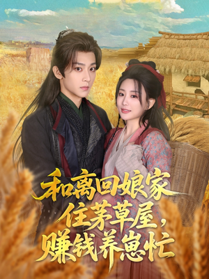 和离回娘家住茅草屋,赚钱养崽忙(88集) 和离回娘家住茅草屋,赚钱养崽忙(88集)精彩短剧免费看
