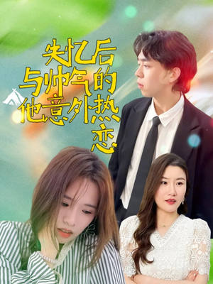 失忆后与帅气的他意外热恋(18集) 失忆后与帅气的他意外热恋(18集)爆火短剧推荐