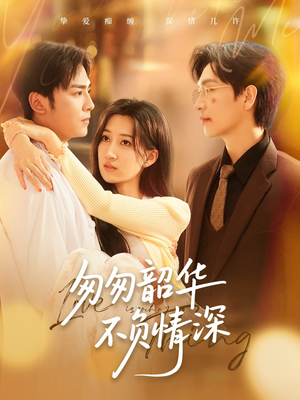 匆匆韶华不负情深(61集) 匆匆韶华不负情深(61集)百亿短剧抢先看