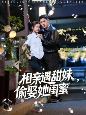 相亲遇甜妹,偷娶她闺蜜(118集) 相亲遇甜妹,偷娶她闺蜜(118集)火爆短剧推荐