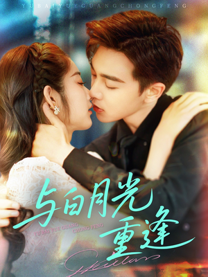 与白月光重逢(117集) 与白月光重逢(117集)精彩短剧来了