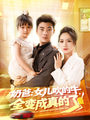 奶爸女儿吹的牛全变成真的了(80集) 奶爸女儿吹的牛全变成真的了(80集)全网独播免费看
