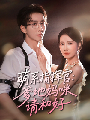 萌系指挥官爹地妈咪请和好(50集) 萌系指挥官爹地妈咪请和好(50集)爱上了这部剧了