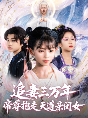 追妻三万年帝尊抱走天道亲闺女(81集) 追妻三万年帝尊抱走天道亲闺女(81集)热播短剧来袭