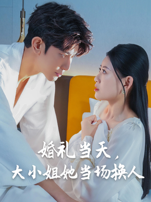 婚礼当天,大小姐她当场换人(30集) 婚礼当天,大小姐她当场换人(30集)在哪个app能看