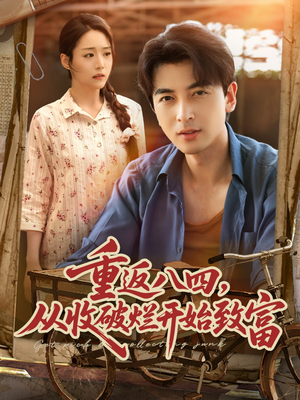 重返八四从收破烂开始致富(80集) 重返八四从收破烂开始致富(80集)免费看全网短剧