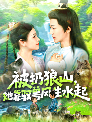 被扔狼山她靠驭兽风生水起(100集) 被扔狼山她靠驭兽风生水起(100集)热播短剧推荐