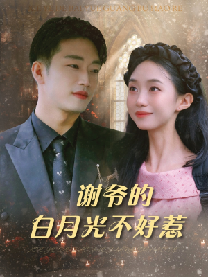 谢爷的白月光不好惹(61集) 谢爷的白月光不好惹(61集)快来看短剧