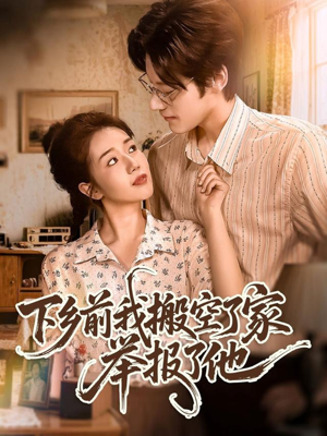 下乡前我搬空了家举报了他(80集) 下乡前我搬空了家举报了他(80集)精彩短剧后续