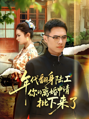 年代翻身陆工你的离婚申请批下来了&年代翻身离婚你说的后悔别找我(60集) 年代翻身陆工你的离婚申请批下来了&年代翻身离婚你说的后悔别找我(60集)全剧免费观看